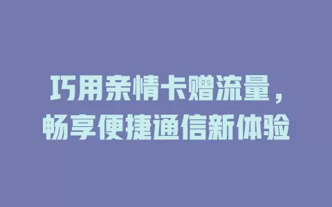 巧用亲情卡赠流量，畅享便捷通信新体验