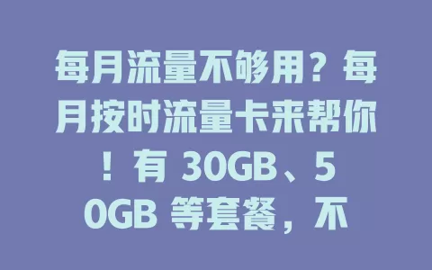 每月流量不够用？每月按时流量卡来帮你！有 30GB、50GB 等套餐，不怕月底清零，使用安心，出差旅行也方便，告别流量焦虑就选它