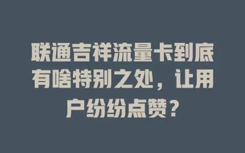 联通吉祥流量卡到底有啥特别之处，让用户纷纷点赞？