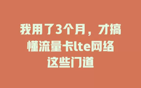 我用了3个月，才搞懂流量卡lte网络这些门道