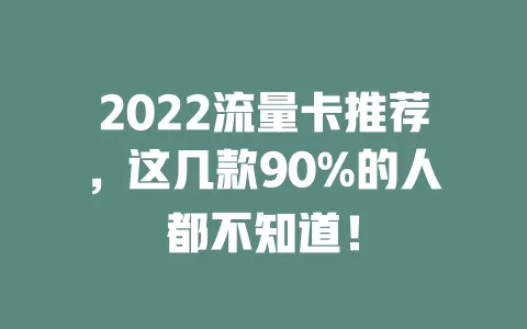 2022流量卡推荐，这几款90%的人都不知道！