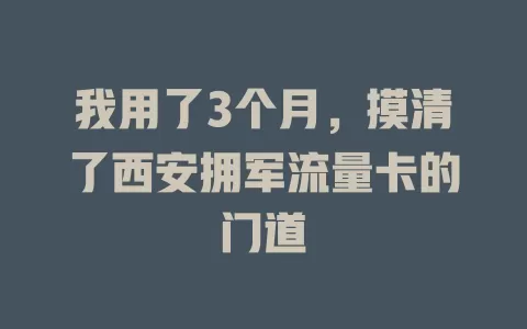 我用了3个月，摸清了西安拥军流量卡的门道