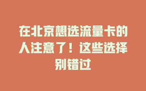 在北京想选流量卡的人注意了！这些选择别错过