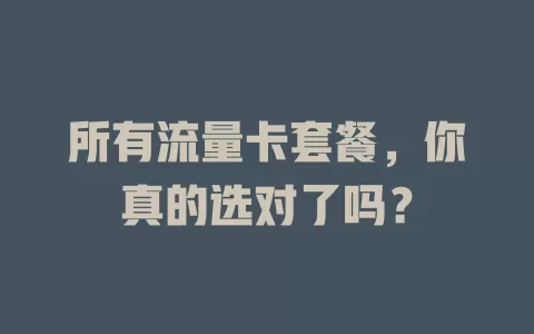 所有流量卡套餐，你真的选对了吗？