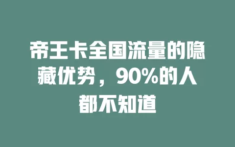 帝王卡全国流量的隐藏优势，90%的人都不知道