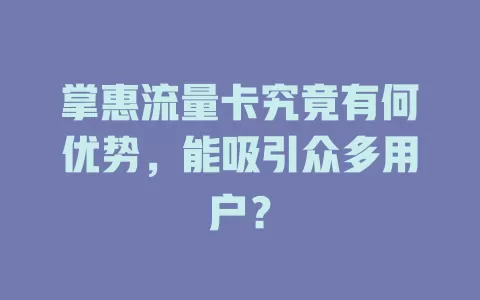掌惠流量卡究竟有何优势，能吸引众多用户？