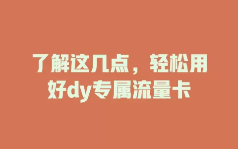 了解这几点，轻松用好dy专属流量卡