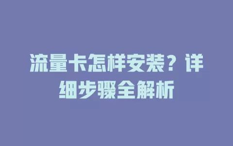 流量卡怎样安装？详细步骤全解析