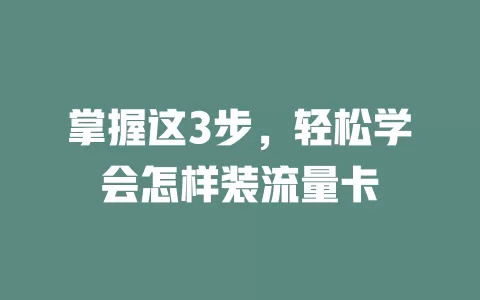 掌握这3步，轻松学会怎样装流量卡
