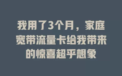 我用了3个月，家庭宽带流量卡给我带来的惊喜超乎想象
