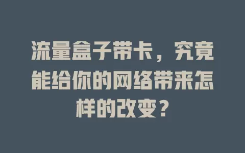 流量盒子带卡，究竟能给你的网络带来怎样的改变？