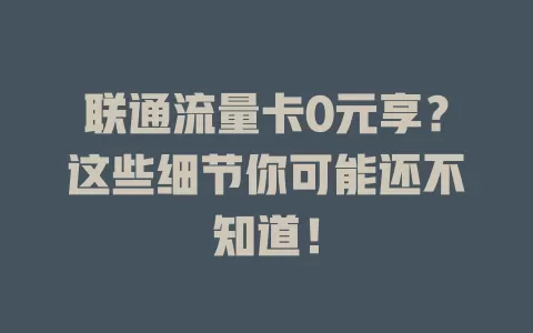 联通流量卡0元享？这些细节你可能还不知道！