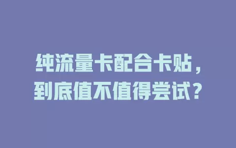 纯流量卡配合卡贴，到底值不值得尝试？