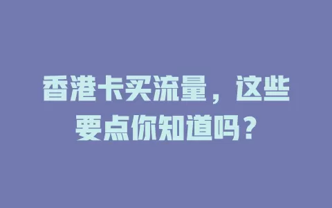 香港卡买流量，这些要点你知道吗？