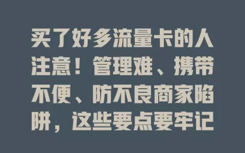 买了好多流量卡的人注意！管理难、携带不便、防不良商家陷阱，这些要点要牢记
