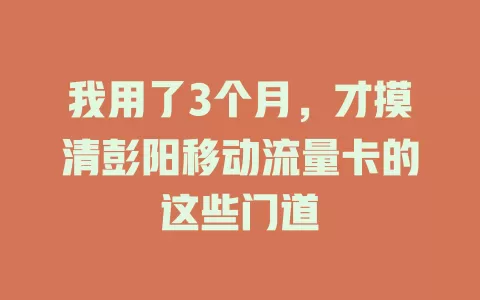 我用了3个月，才摸清彭阳移动流量卡的这些门道