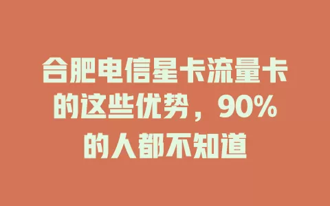 合肥电信星卡流量卡的这些优势，90%的人都不知道