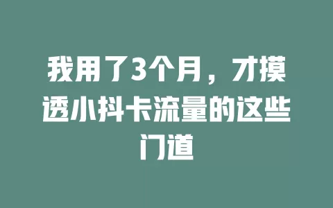 我用了3个月，才摸透小抖卡流量的这些门道