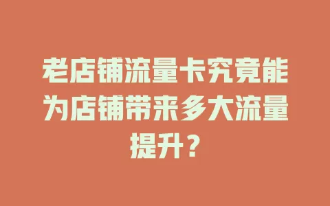 老店铺流量卡究竟能为店铺带来多大流量提升？