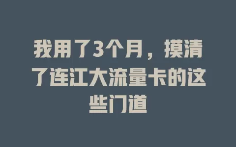 我用了3个月，摸清了连江大流量卡的这些门道