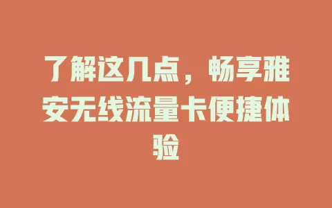 了解这几点，畅享雅安无线流量卡便捷体验
