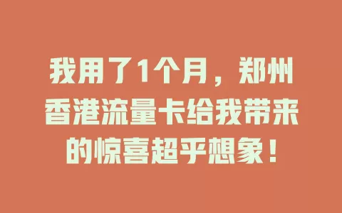 我用了1个月，郑州香港流量卡给我带来的惊喜超乎想象！
