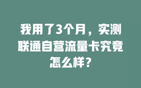 我用了3个月，实测联通自营流量卡究竟怎么样？