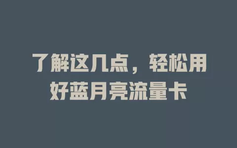 了解这几点，轻松用好蓝月亮流量卡