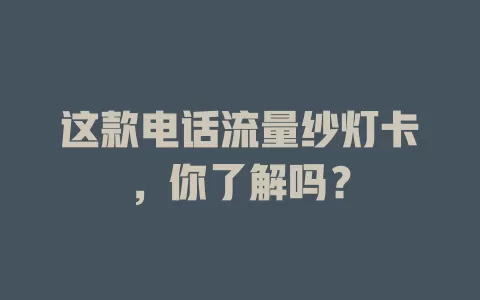 这款电话流量纱灯卡，你了解吗？
