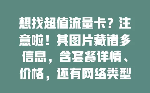想找超值流量卡？注意啦！其图片藏诸多信息，含套餐详情、价格，还有网络类型速度及额外优惠，仔细研究，它是找到高性价比流量卡的关键