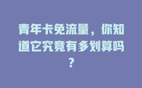青年卡免流量，你知道它究竟有多划算吗？