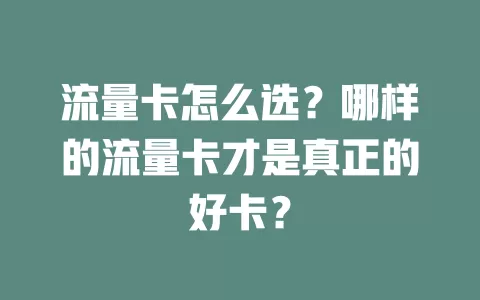 流量卡怎么选？哪样的流量卡才是真正的好卡？