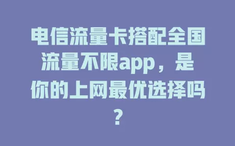 电信流量卡搭配全国流量不限app，是你的上网最优选择吗？
