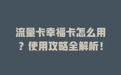 流量卡幸福卡怎么用？使用攻略全解析！
