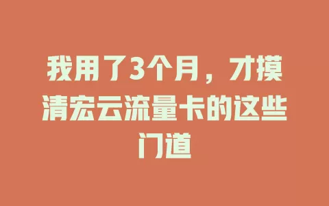 我用了3个月，才摸清宏云流量卡的这些门道