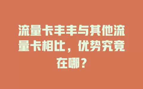 流量卡丰丰与其他流量卡相比，优势究竟在哪？
