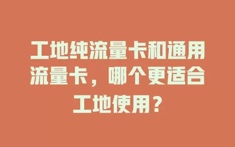 工地纯流量卡和通用流量卡，哪个更适合工地使用？