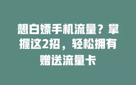 想白嫖手机流量？掌握这2招，轻松拥有赠送流量卡