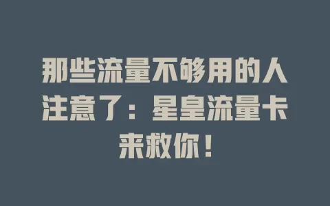 那些流量不够用的人注意了：星皇流量卡来救你！