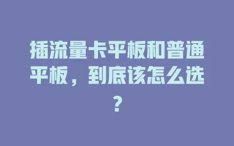 插流量卡平板和普通平板，到底该怎么选？