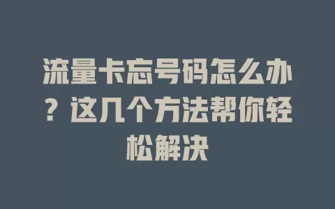 流量卡忘号码怎么办？这几个方法帮你轻松解决