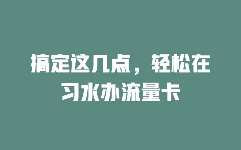 搞定这几点，轻松在习水办流量卡