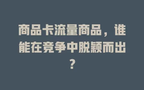 商品卡流量商品，谁能在竞争中脱颖而出？