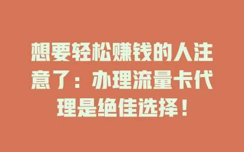 想要轻松赚钱的人注意了：办理流量卡代理是绝佳选择！