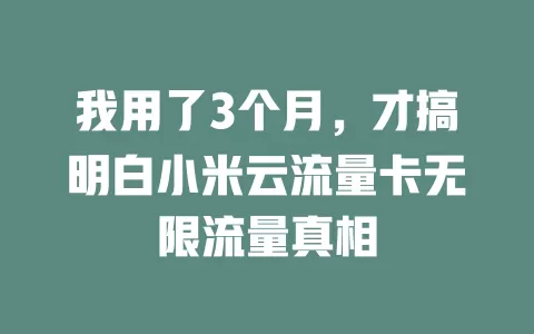 我用了3个月，才搞明白小米云流量卡无限流量真相