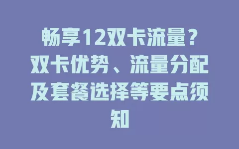 畅享12双卡流量？双卡优势、流量分配及套餐选择等要点须知