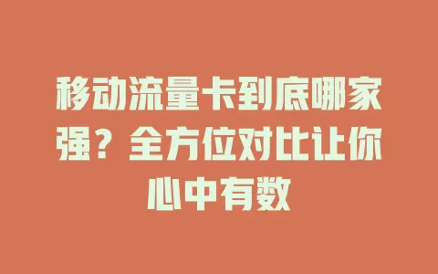 移动流量卡到底哪家强？全方位对比让你心中有数