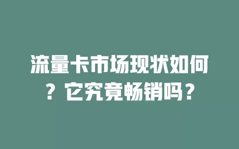 流量卡市场现状如何？它究竟畅销吗？