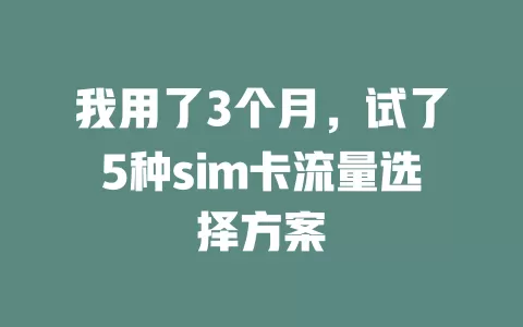 我用了3个月，试了5种sim卡流量选择方案