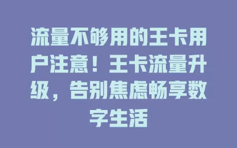 流量不够用的王卡用户注意！王卡流量升级，告别焦虑畅享数字生活